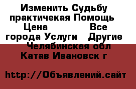 Изменить Судьбу, практичекая Помощь › Цена ­ 15 000 - Все города Услуги » Другие   . Челябинская обл.,Катав-Ивановск г.